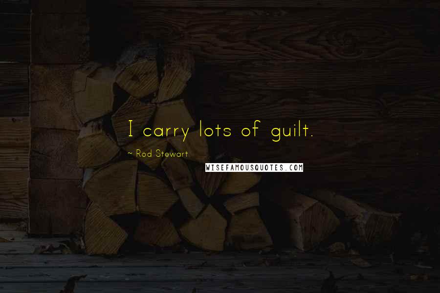 Rod Stewart Quotes: I carry lots of guilt.