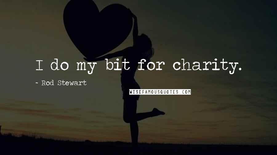 Rod Stewart Quotes: I do my bit for charity.