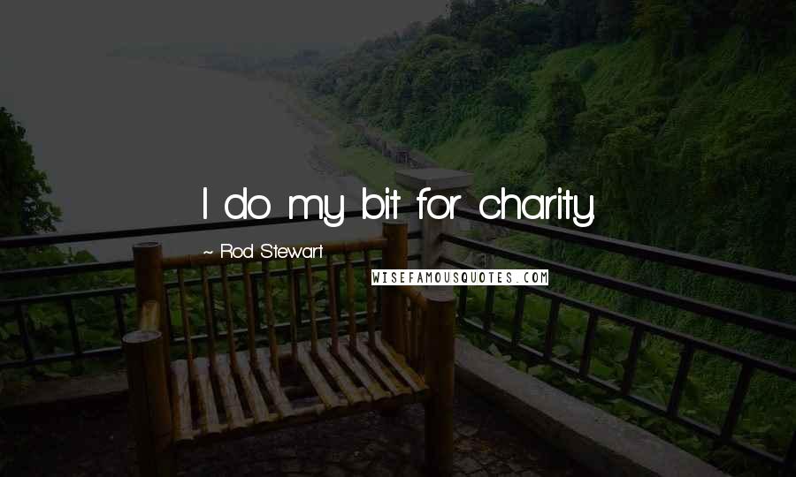 Rod Stewart Quotes: I do my bit for charity.