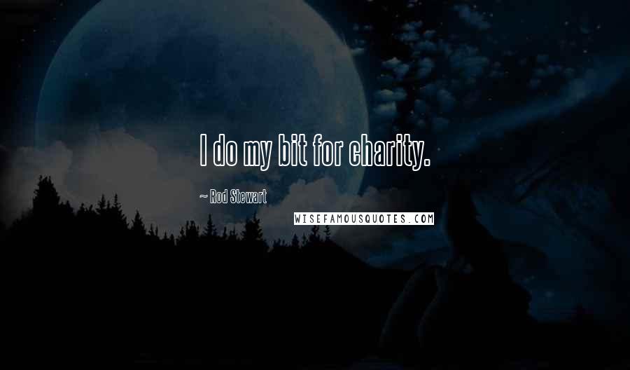 Rod Stewart Quotes: I do my bit for charity.