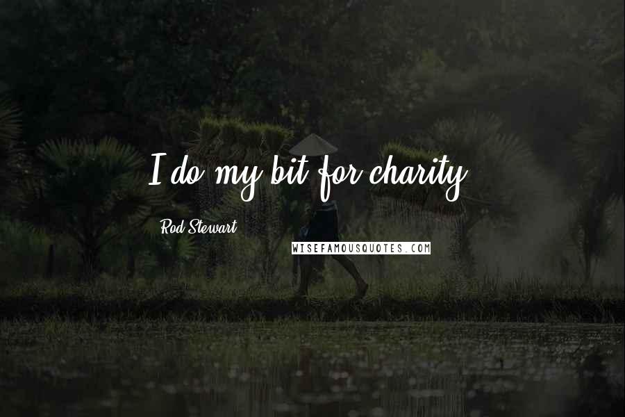 Rod Stewart Quotes: I do my bit for charity.
