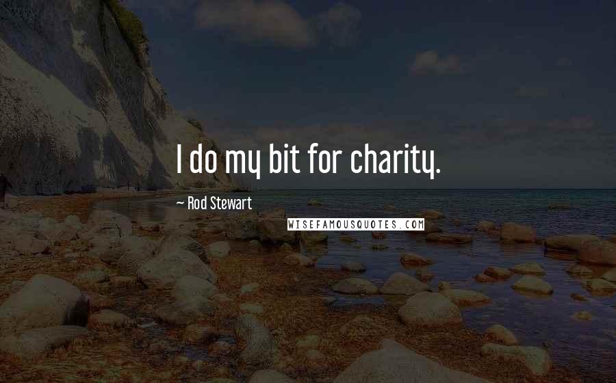 Rod Stewart Quotes: I do my bit for charity.
