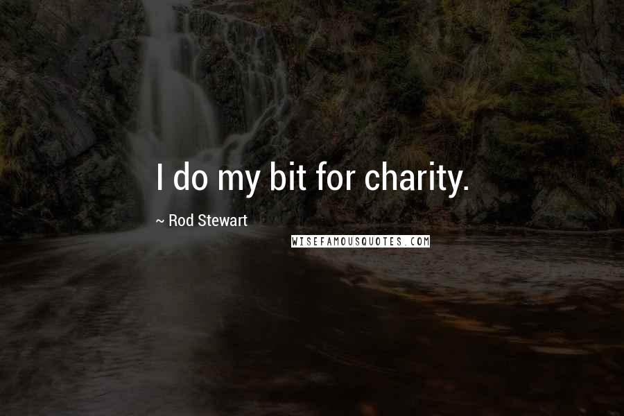 Rod Stewart Quotes: I do my bit for charity.