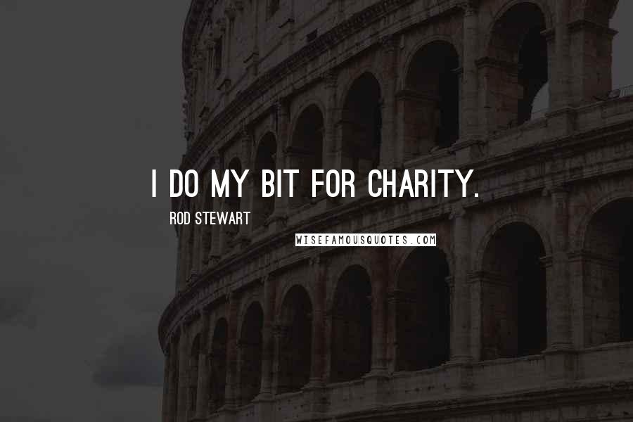 Rod Stewart Quotes: I do my bit for charity.
