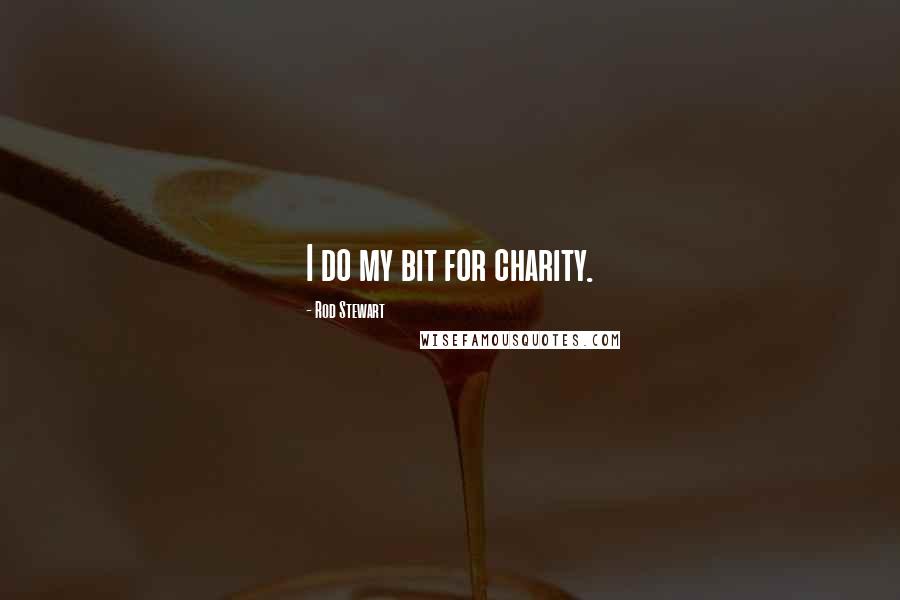 Rod Stewart Quotes: I do my bit for charity.