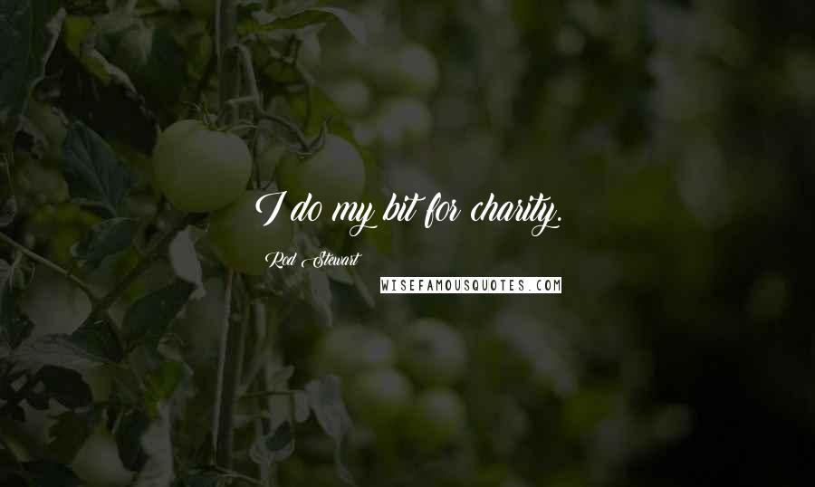 Rod Stewart Quotes: I do my bit for charity.
