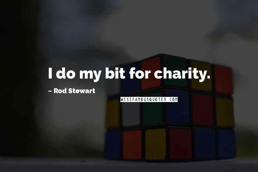 Rod Stewart Quotes: I do my bit for charity.