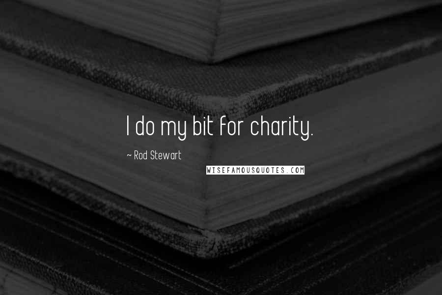 Rod Stewart Quotes: I do my bit for charity.