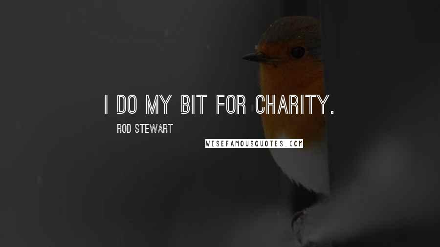 Rod Stewart Quotes: I do my bit for charity.