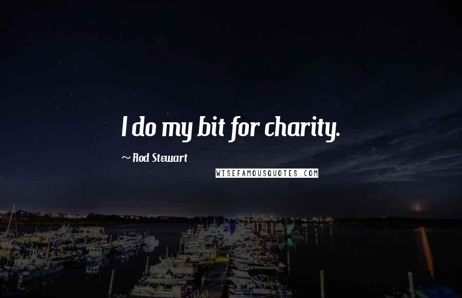 Rod Stewart Quotes: I do my bit for charity.