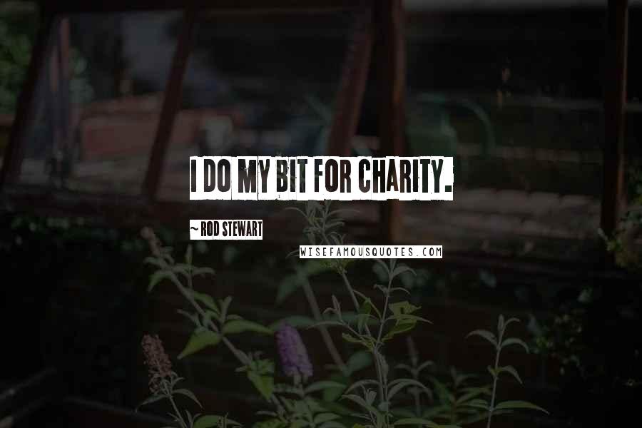 Rod Stewart Quotes: I do my bit for charity.