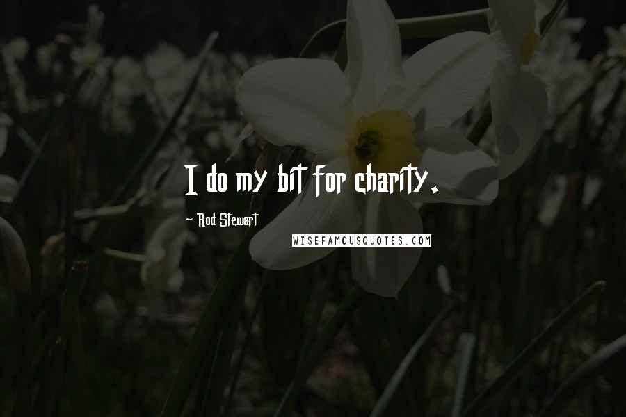 Rod Stewart Quotes: I do my bit for charity.