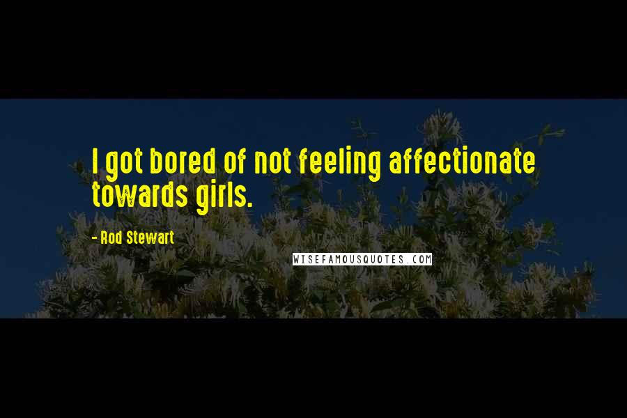 Rod Stewart Quotes: I got bored of not feeling affectionate towards girls.