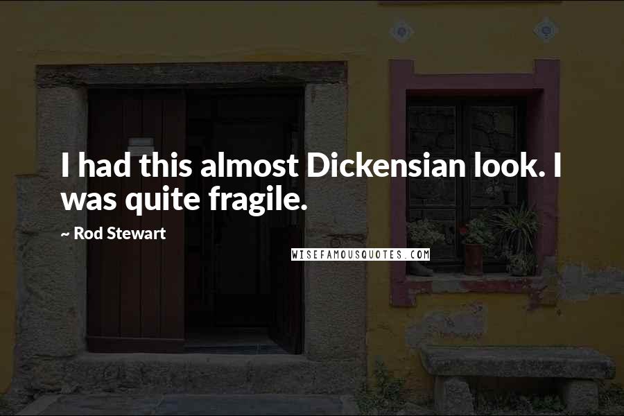 Rod Stewart Quotes: I had this almost Dickensian look. I was quite fragile.