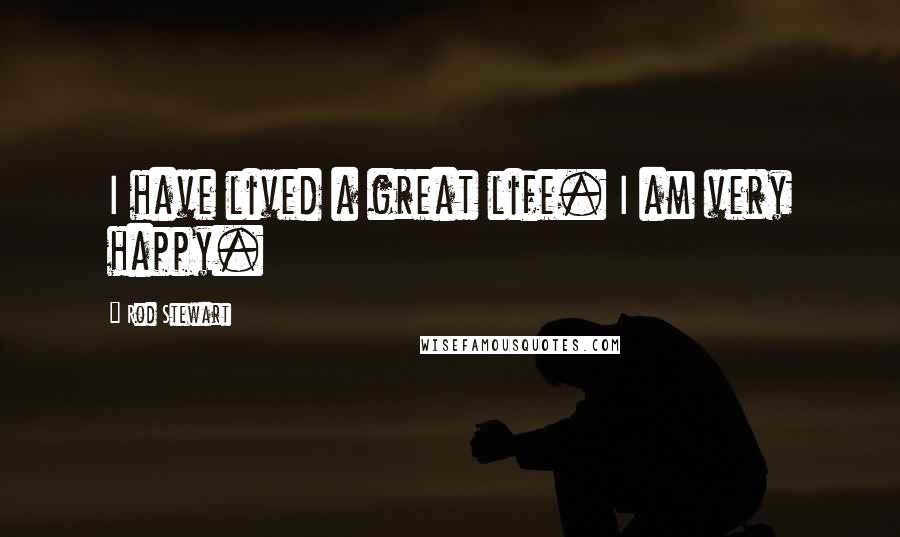 Rod Stewart Quotes: I have lived a great life. I am very happy.