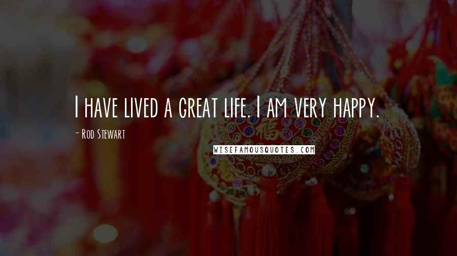 Rod Stewart Quotes: I have lived a great life. I am very happy.