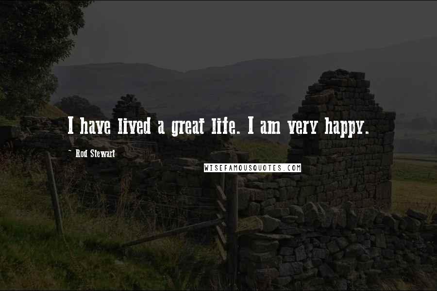 Rod Stewart Quotes: I have lived a great life. I am very happy.