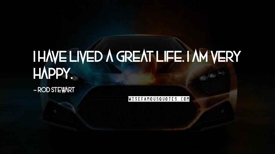 Rod Stewart Quotes: I have lived a great life. I am very happy.