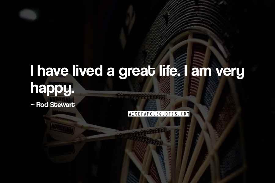 Rod Stewart Quotes: I have lived a great life. I am very happy.