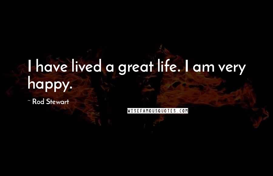 Rod Stewart Quotes: I have lived a great life. I am very happy.