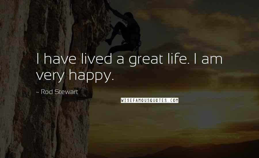 Rod Stewart Quotes: I have lived a great life. I am very happy.