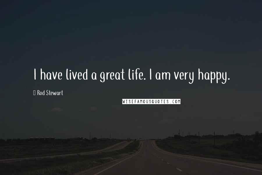 Rod Stewart Quotes: I have lived a great life. I am very happy.