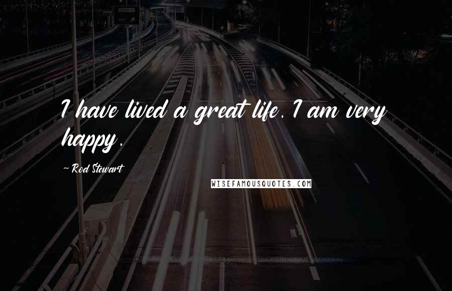 Rod Stewart Quotes: I have lived a great life. I am very happy.