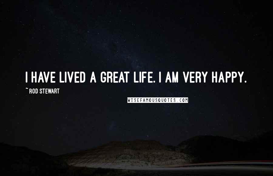 Rod Stewart Quotes: I have lived a great life. I am very happy.