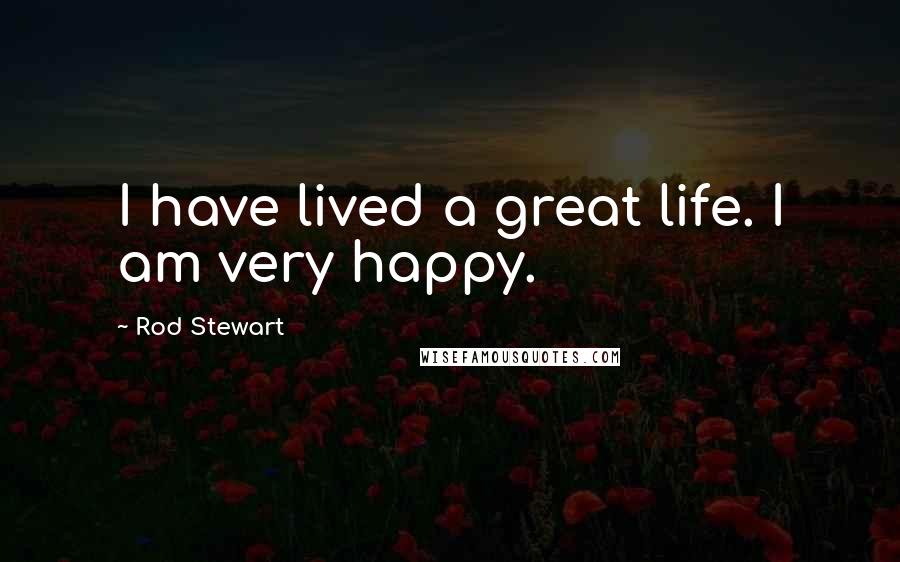 Rod Stewart Quotes: I have lived a great life. I am very happy.
