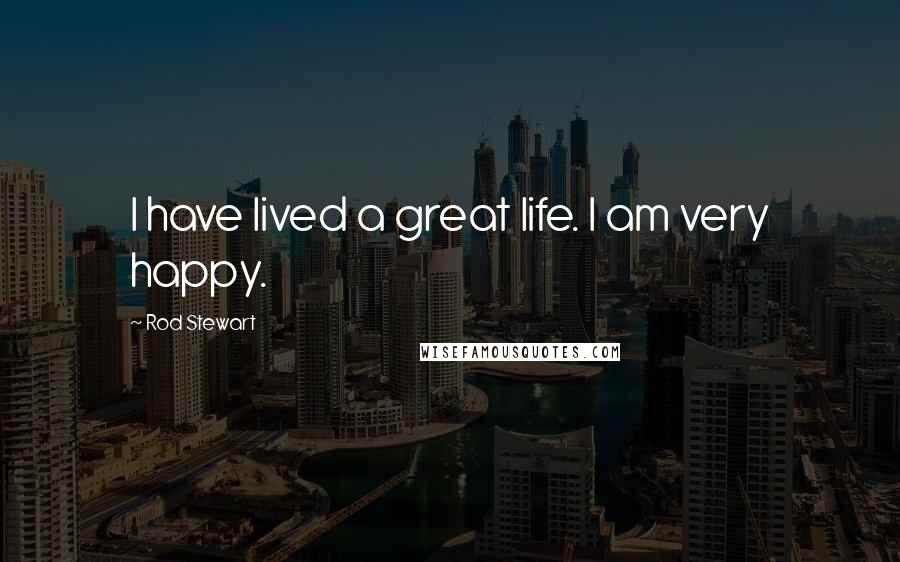 Rod Stewart Quotes: I have lived a great life. I am very happy.