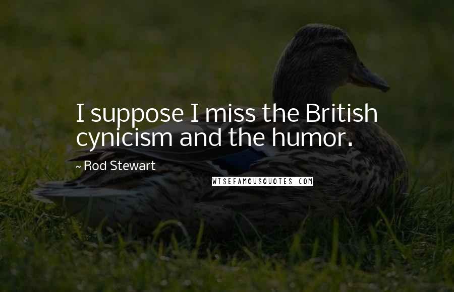 Rod Stewart Quotes: I suppose I miss the British cynicism and the humor.