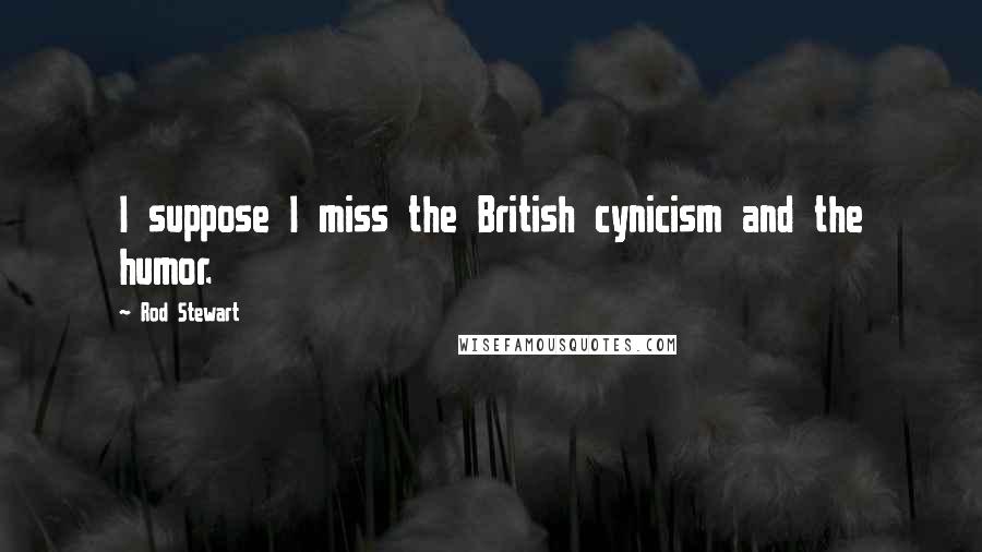Rod Stewart Quotes: I suppose I miss the British cynicism and the humor.