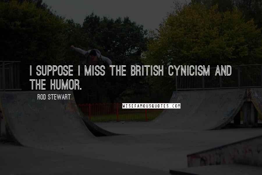 Rod Stewart Quotes: I suppose I miss the British cynicism and the humor.