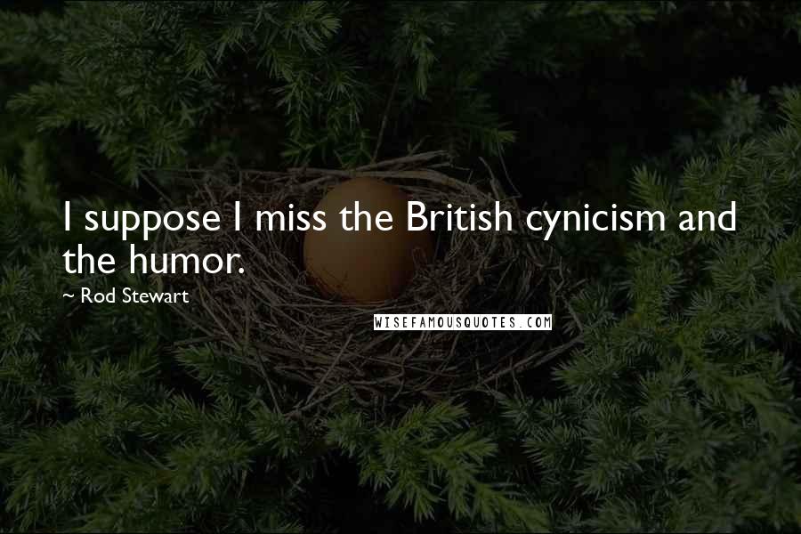 Rod Stewart Quotes: I suppose I miss the British cynicism and the humor.