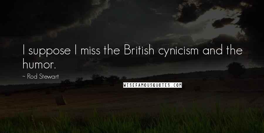 Rod Stewart Quotes: I suppose I miss the British cynicism and the humor.