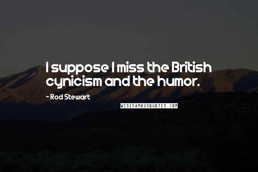 Rod Stewart Quotes: I suppose I miss the British cynicism and the humor.