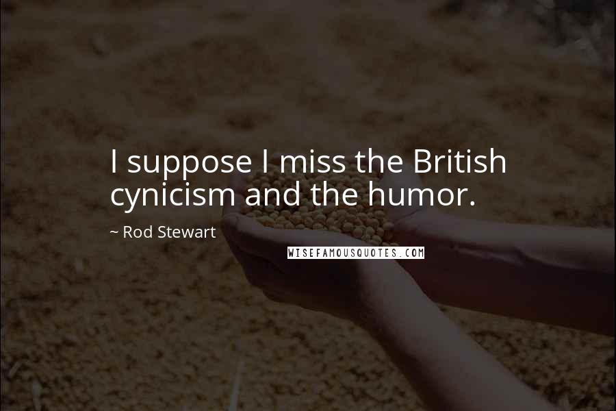 Rod Stewart Quotes: I suppose I miss the British cynicism and the humor.