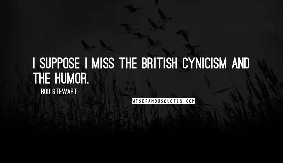 Rod Stewart Quotes: I suppose I miss the British cynicism and the humor.