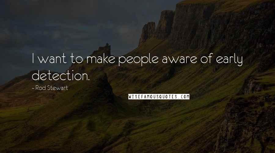 Rod Stewart Quotes: I want to make people aware of early detection.