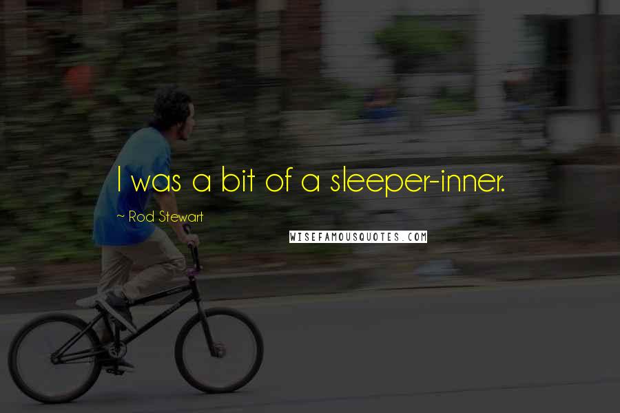 Rod Stewart Quotes: I was a bit of a sleeper-inner.