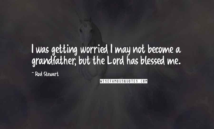 Rod Stewart Quotes: I was getting worried I may not become a grandfather, but the Lord has blessed me.