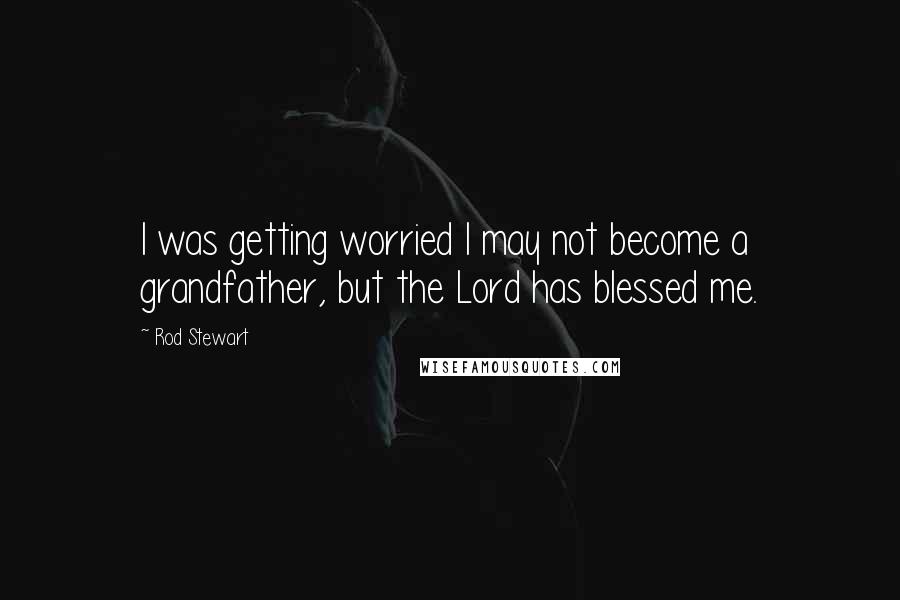Rod Stewart Quotes: I was getting worried I may not become a grandfather, but the Lord has blessed me.