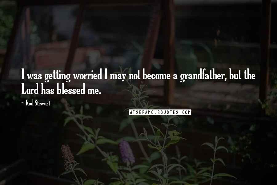 Rod Stewart Quotes: I was getting worried I may not become a grandfather, but the Lord has blessed me.
