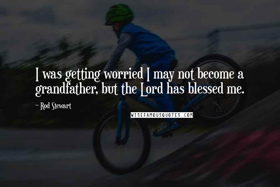 Rod Stewart Quotes: I was getting worried I may not become a grandfather, but the Lord has blessed me.