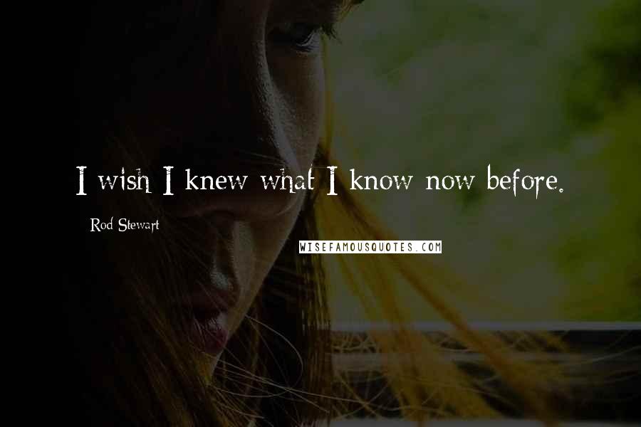 Rod Stewart Quotes: I wish I knew what I know now before.