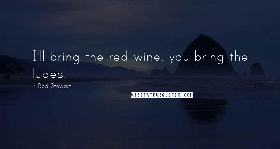 Rod Stewart Quotes: I'll bring the red wine, you bring the ludes.