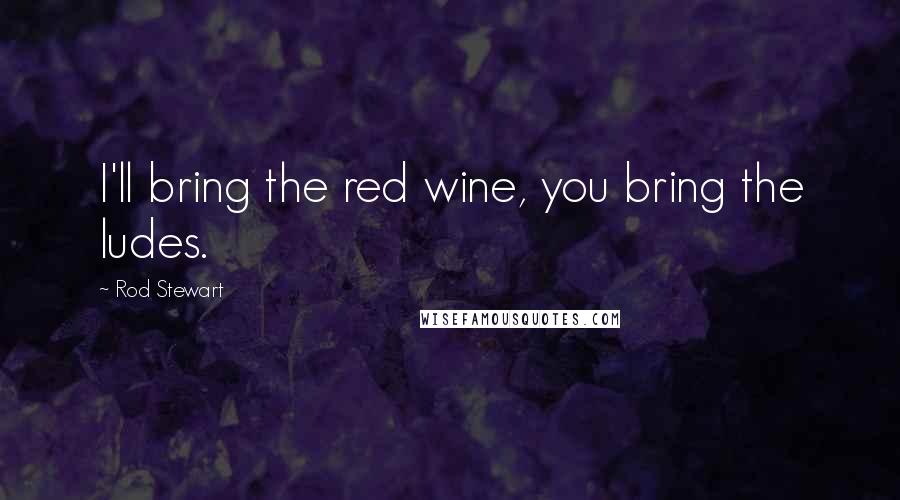 Rod Stewart Quotes: I'll bring the red wine, you bring the ludes.