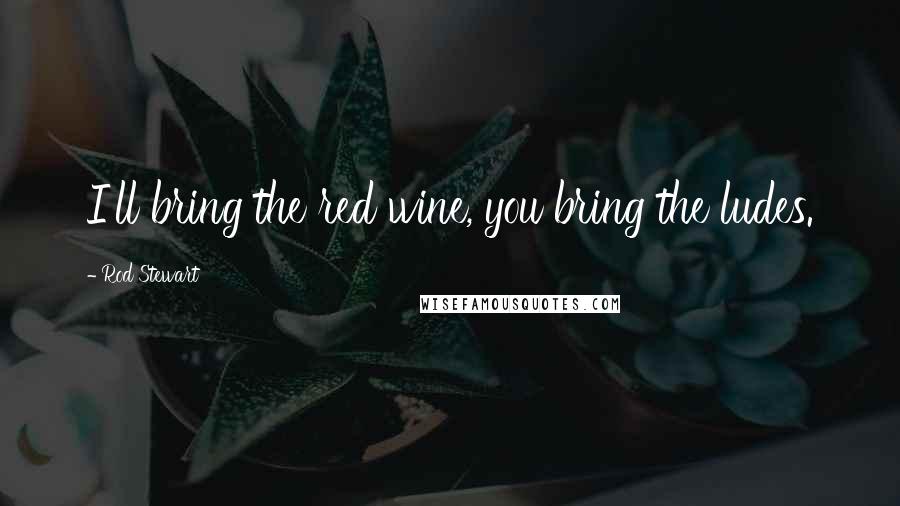 Rod Stewart Quotes: I'll bring the red wine, you bring the ludes.