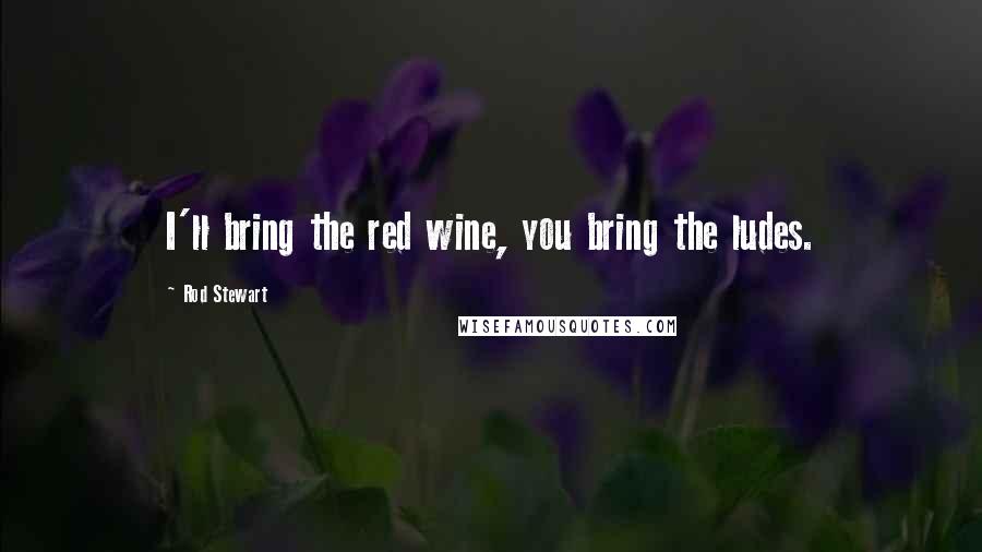Rod Stewart Quotes: I'll bring the red wine, you bring the ludes.