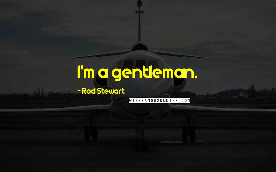 Rod Stewart Quotes: I'm a gentleman.